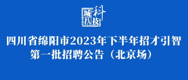 四川省绵阳市2023年下半年招才引智 第一批招聘公告（北京场）